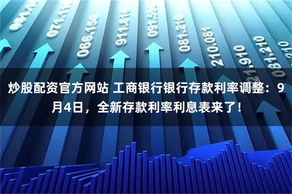 炒股配资官方网站 工商银行银行存款利率调整：9月4日，全新存款利率利息表来了！