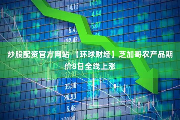 炒股配资官方网站 【环球财经】芝加哥农产品期价8日全线上涨
