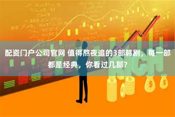 配资门户公司官网 值得熬夜追的3部韩剧，每一部都是经典，你看过几部？