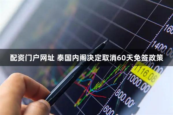 配资门户网址 泰国内阁决定取消60天免签政策